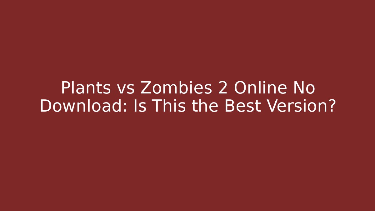Plants vs Zombies 2 Online No Download: Is This the Best Version?