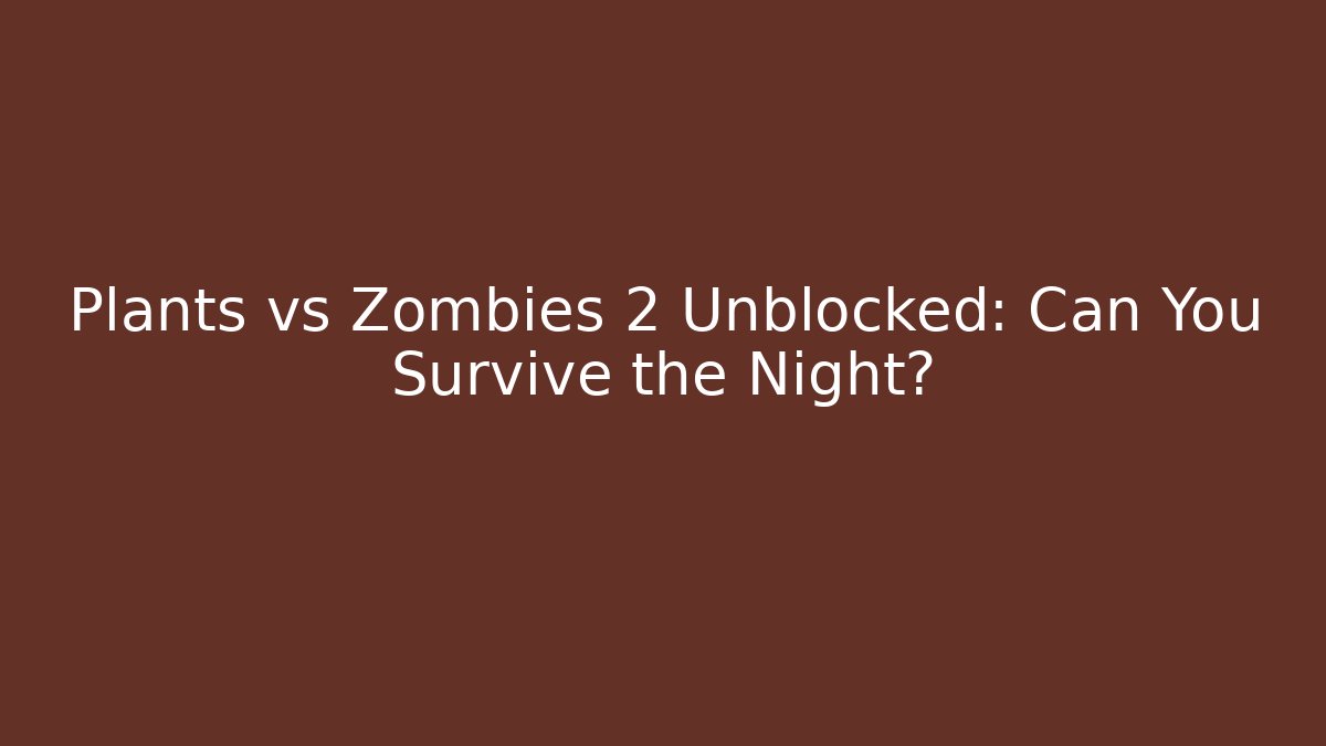 Plants vs Zombies 2 Unblocked: Can You Survive the Night?