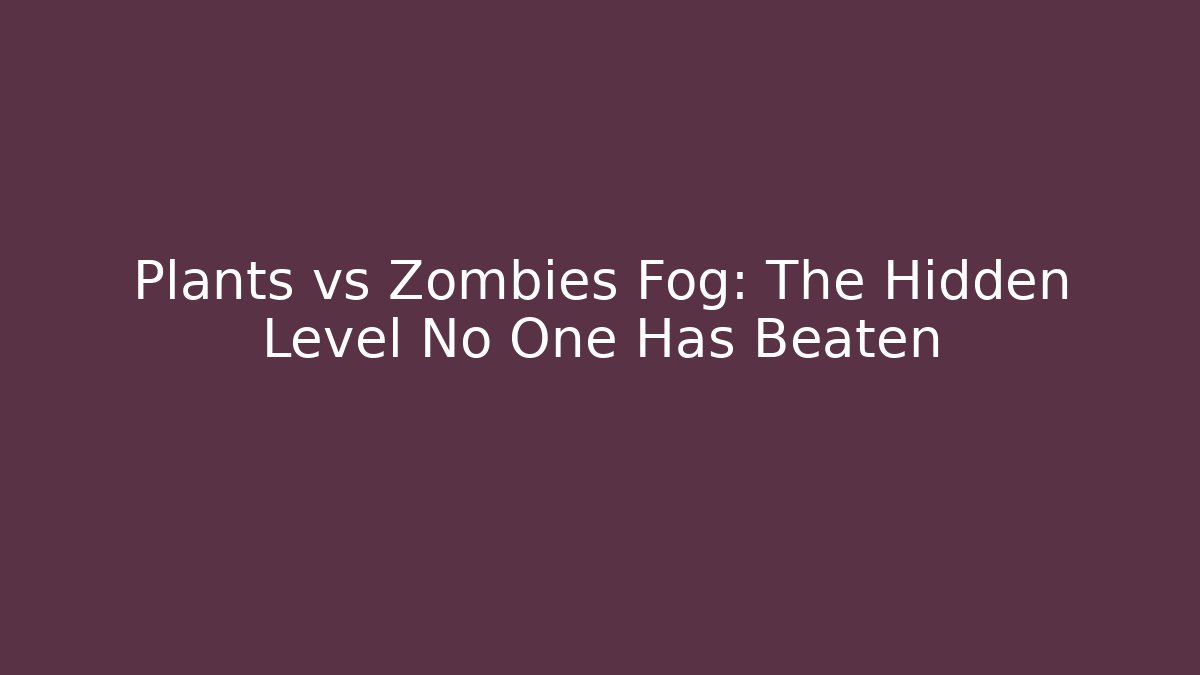 Plants vs Zombies Fog: The Hidden Level No One Has Beaten