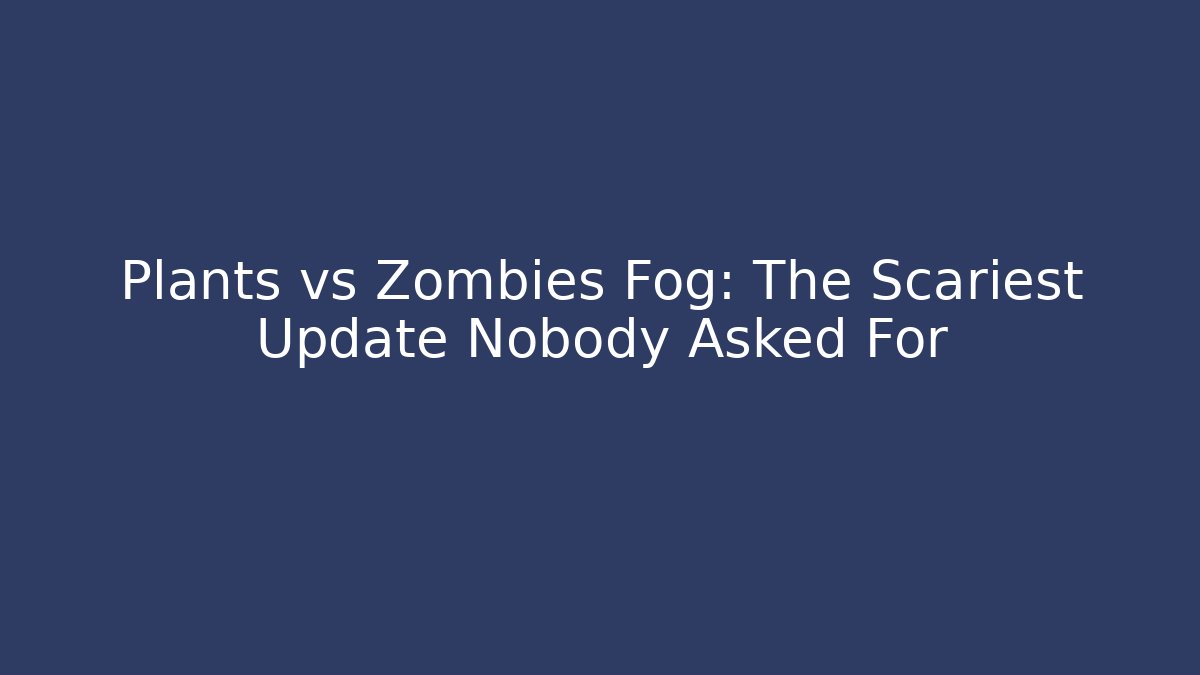 Plants vs Zombies Fog: The Scariest Update Nobody Asked For