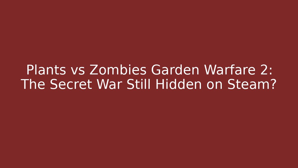 Plants vs Zombies Garden Warfare 2: The Secret War Still Hidden on Steam?