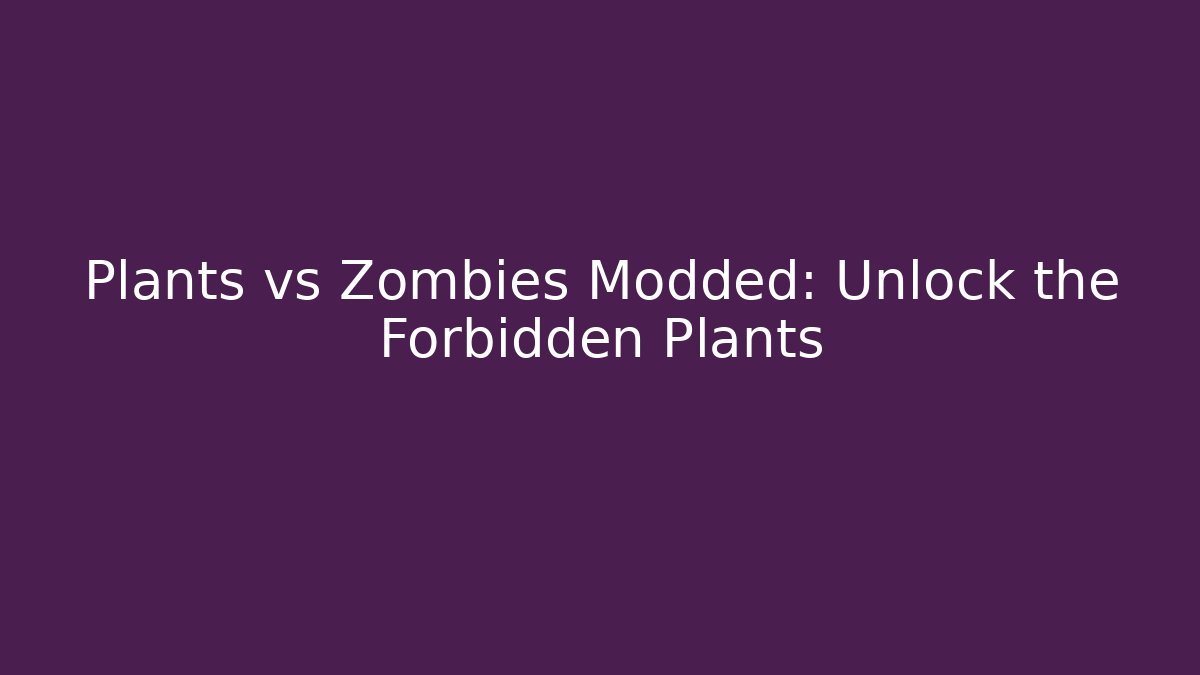 Plants vs Zombies Modded: Unlock the Forbidden Plants