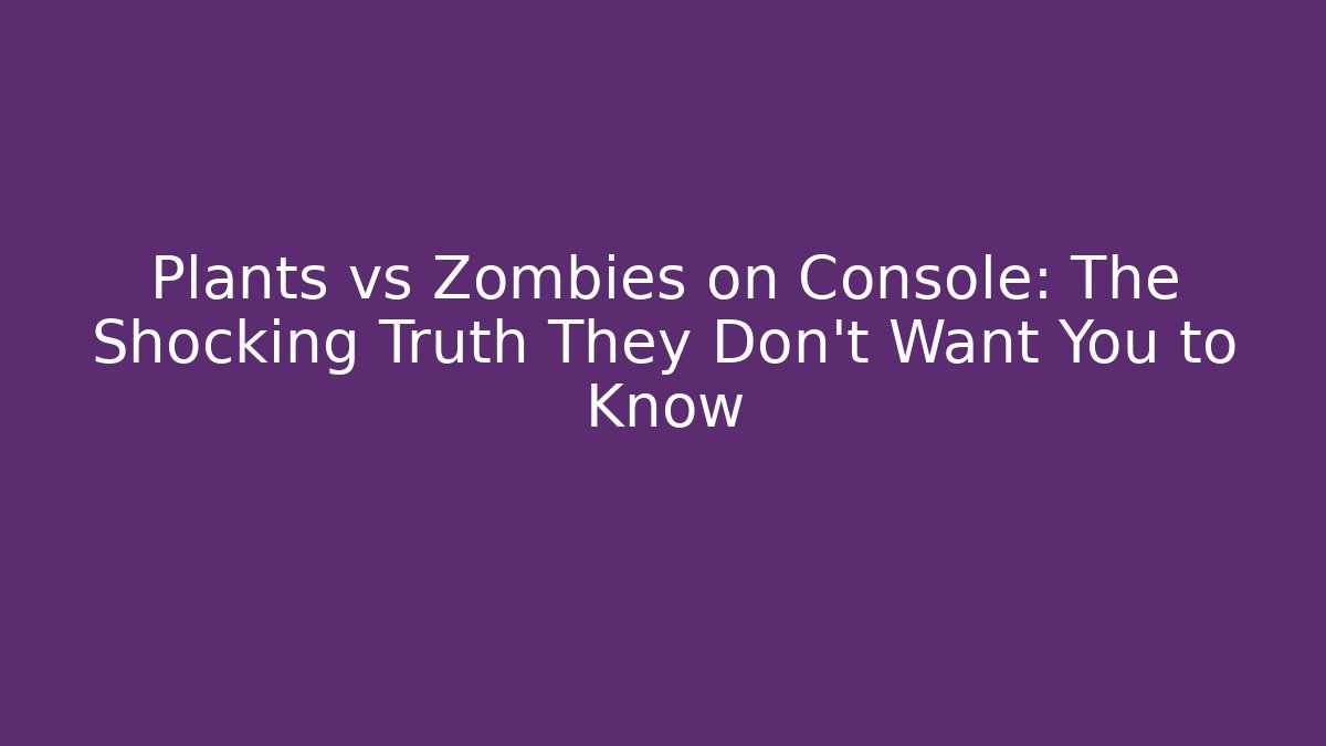 Plants vs Zombies on Console: The Shocking Truth They Don't Want You to Know