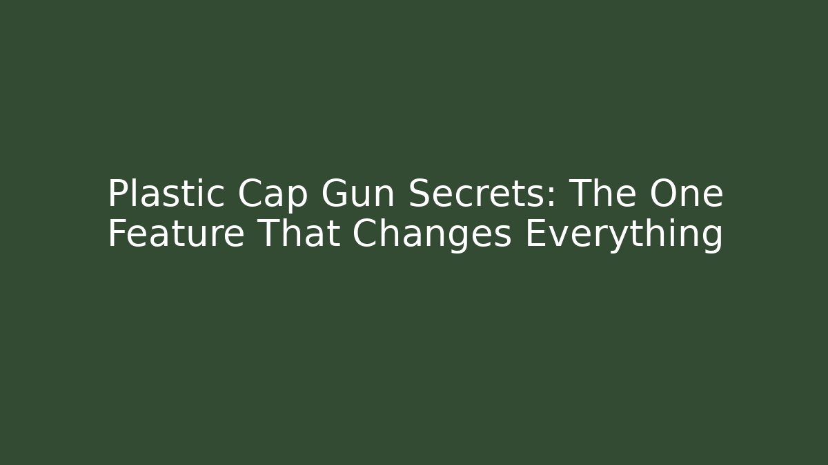 Plastic Cap Gun Secrets: The One Feature That Changes Everything