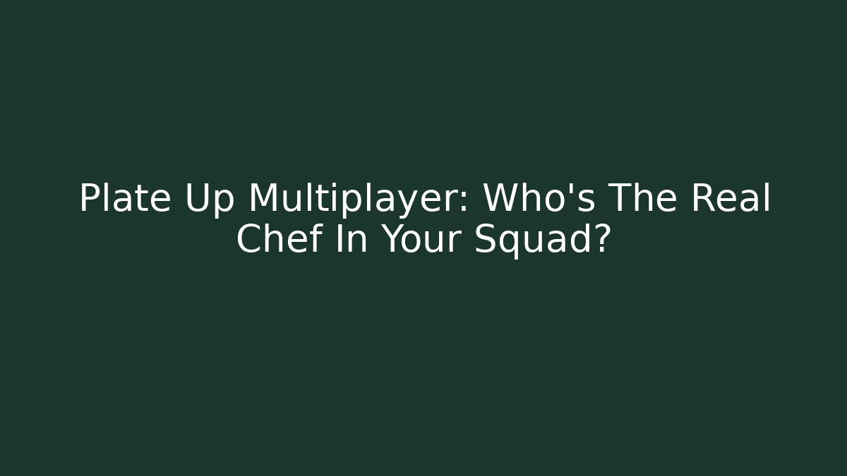 Plate Up Multiplayer: Who’s The Real Chef In Your Squad?