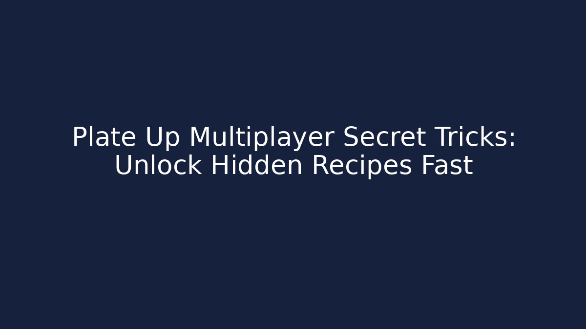 Plate Up Multiplayer Secret Tricks: Unlock Hidden Recipes Fast