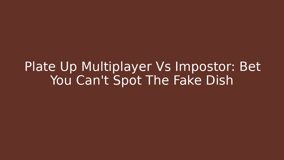 Plate Up Multiplayer Vs Impostor: Bet You Can’t Spot The Fake Dish
