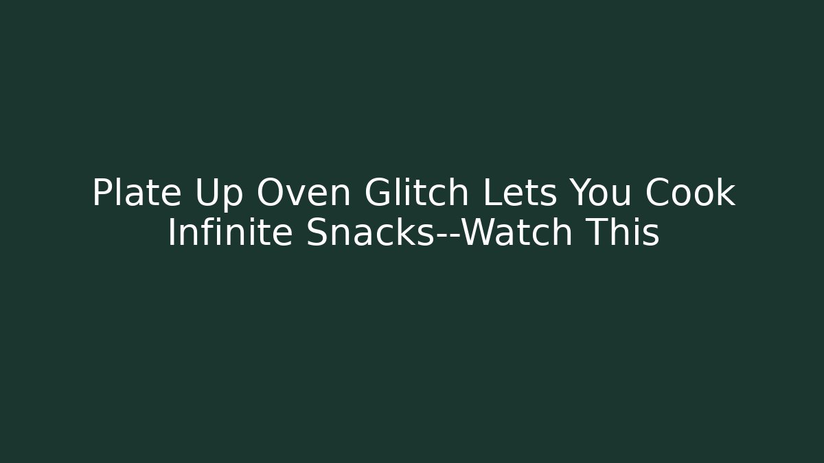 Plate Up Oven Glitch Lets You Cook Infinite Snacks—Watch This