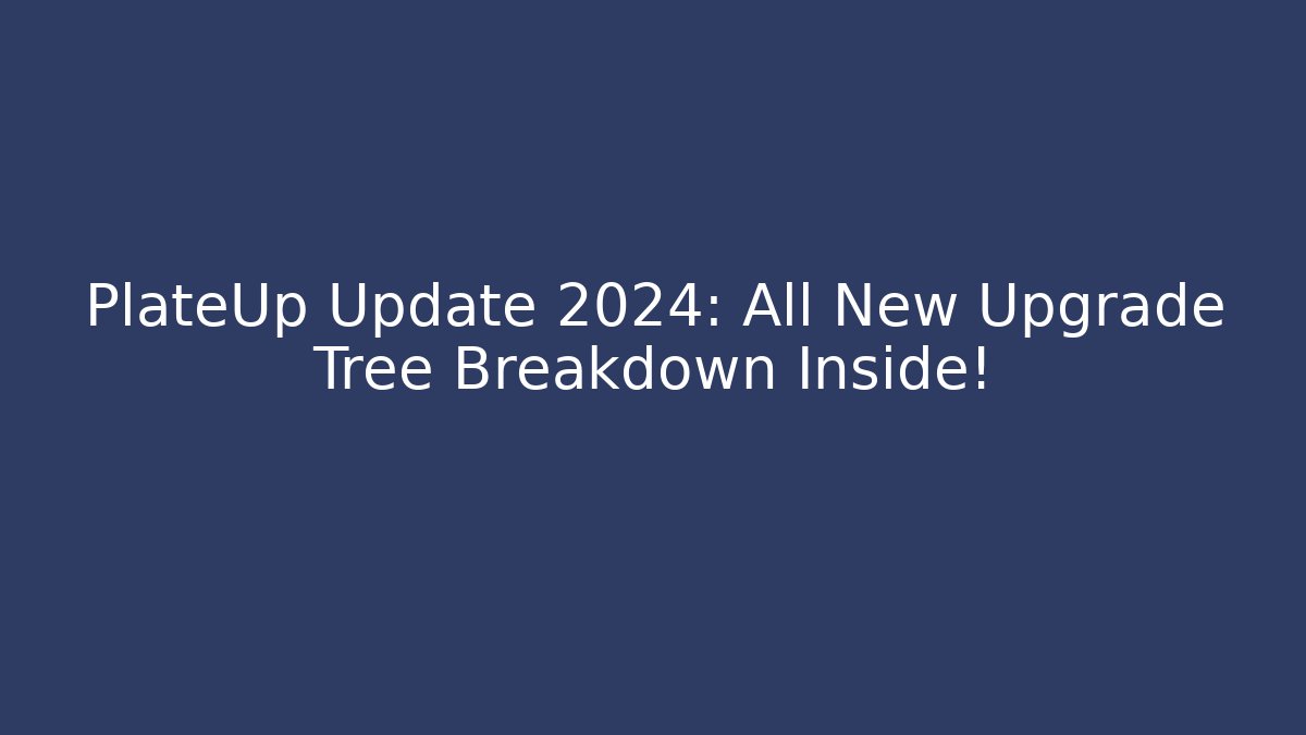 PlateUp Update 2024: All New Upgrade Tree Breakdown Inside!