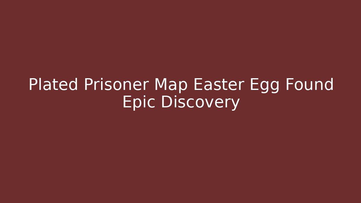 Plated Prisoner Map Easter Egg Found Epic Discovery - Método de Aprovação