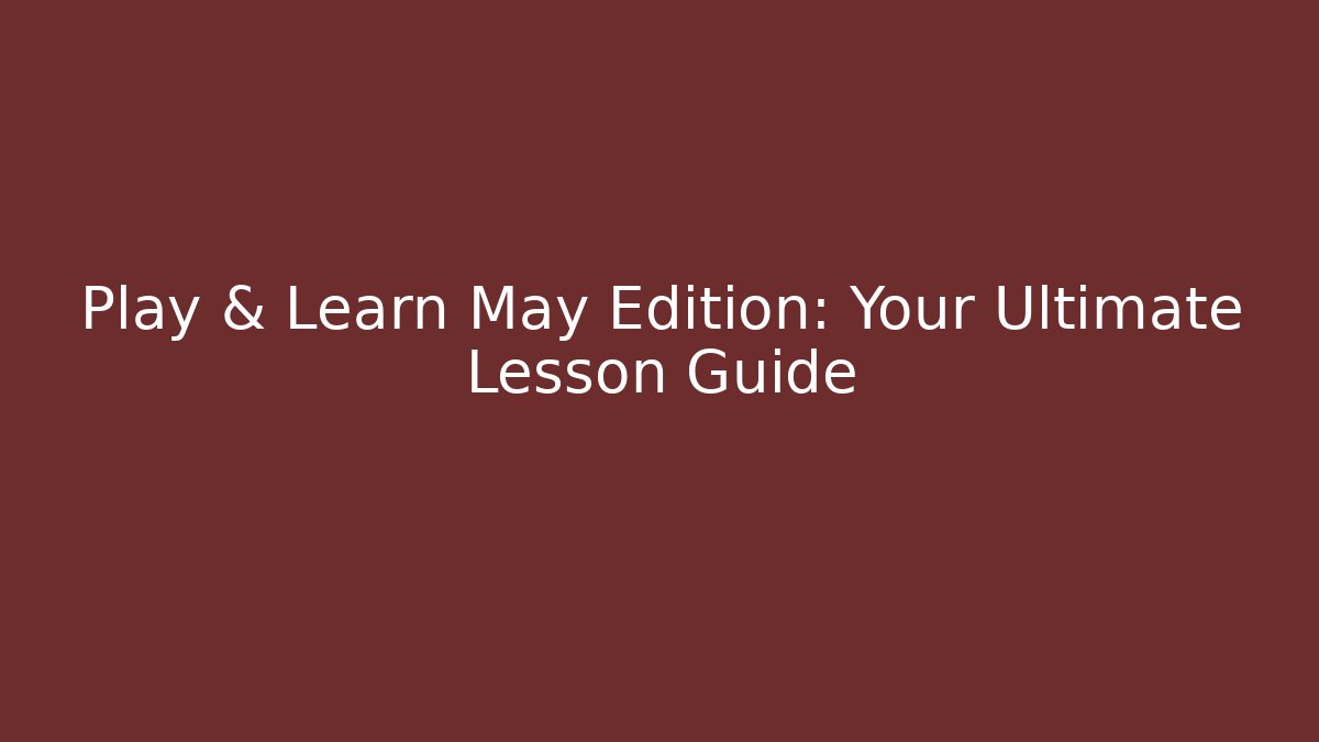 Play & Learn May Edition: Your Ultimate Lesson Guide