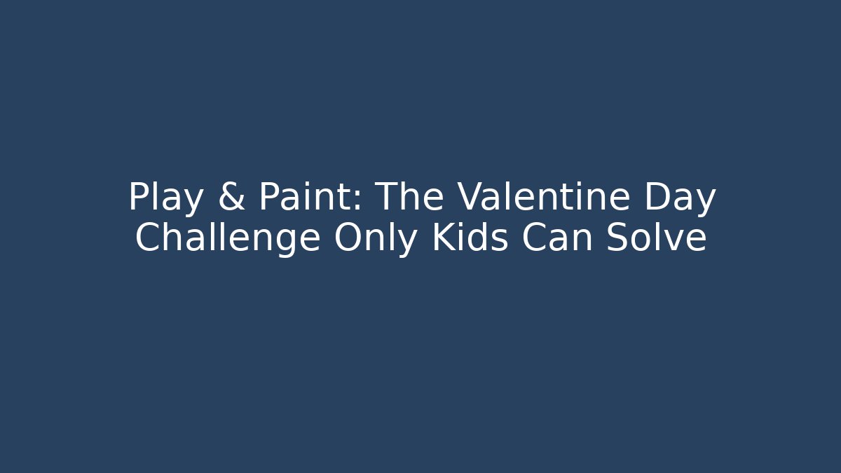 Play & Paint: The Valentine Day Challenge Only Kids Can Solve