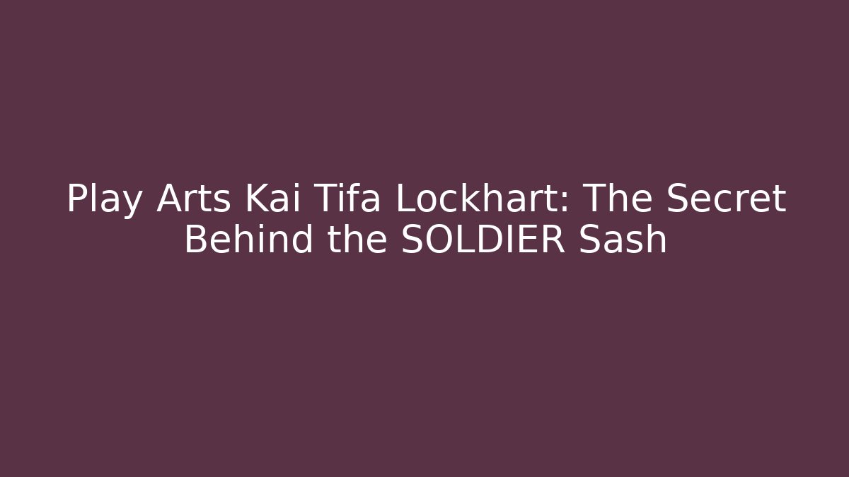 Play Arts Kai Tifa Lockhart: The Secret Behind the SOLDIER Sash