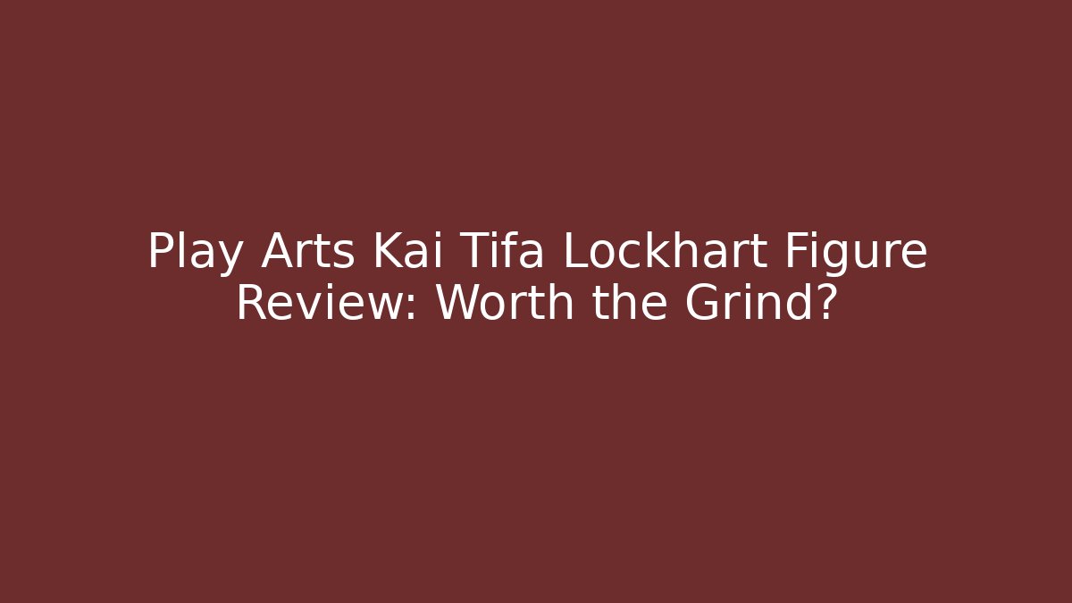 Play Arts Kai Tifa Lockhart Figure Review: Worth the Grind?