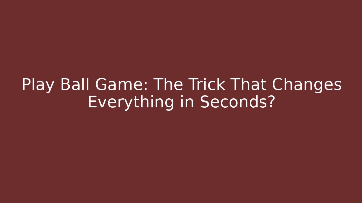 Play Ball Game: The Trick That Changes Everything in Seconds?