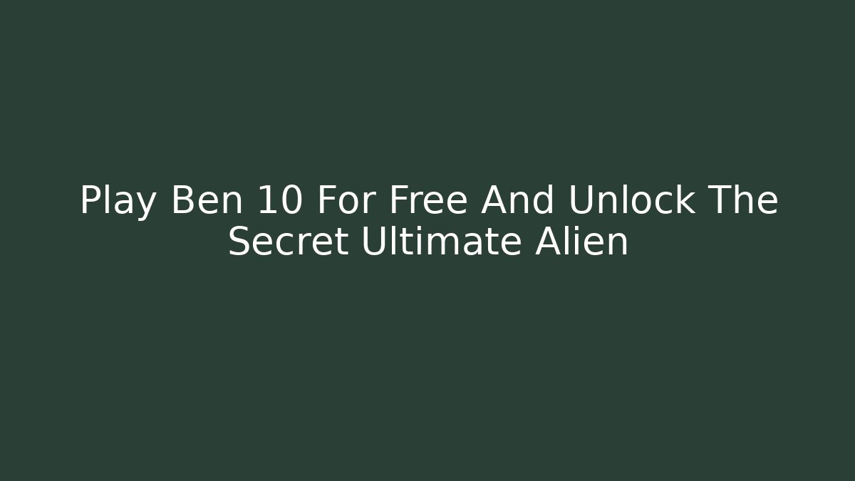 Play Ben 10 For Free And Unlock The Secret Ultimate Alien - Método de Aprovação