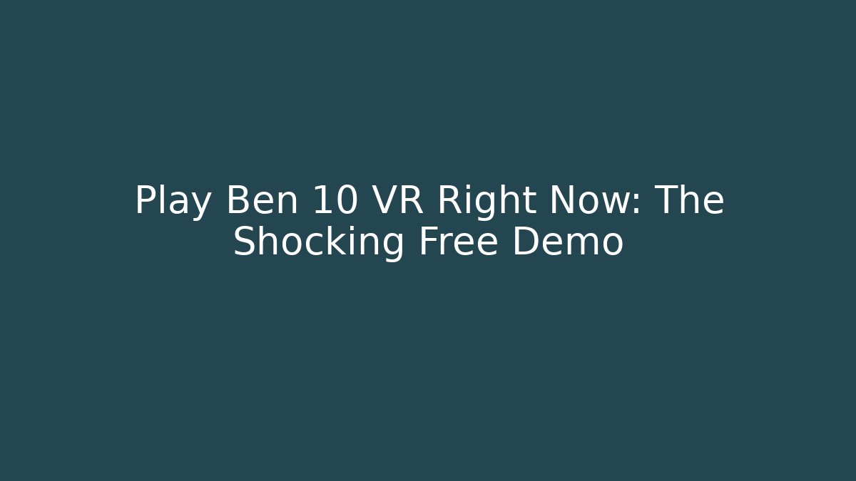 Play Ben 10 VR Right Now: The Shocking Free Demo