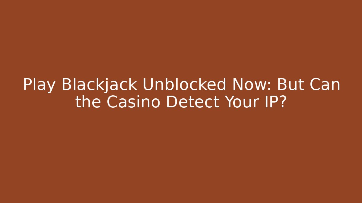 Play Blackjack Unblocked Now: But Can the Casino Detect Your IP? - Método de Aprovação