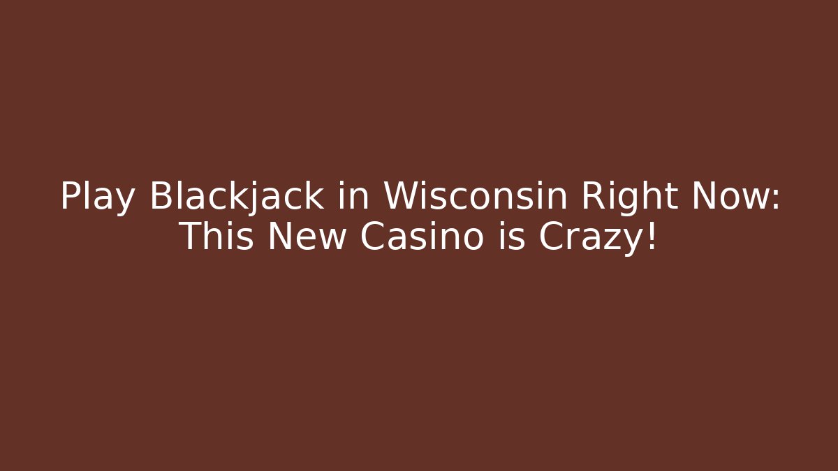 Play Blackjack in Wisconsin Right Now: This New Casino is Crazy!