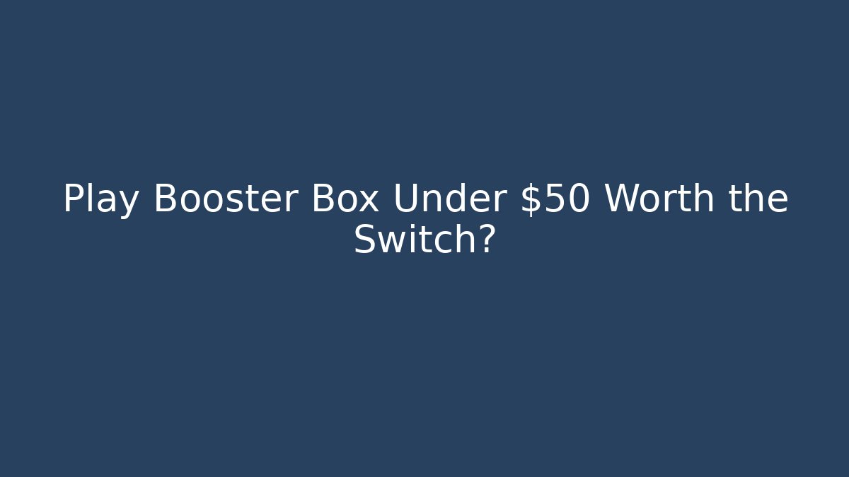 Play Booster Box Under $50 Worth the Switch?