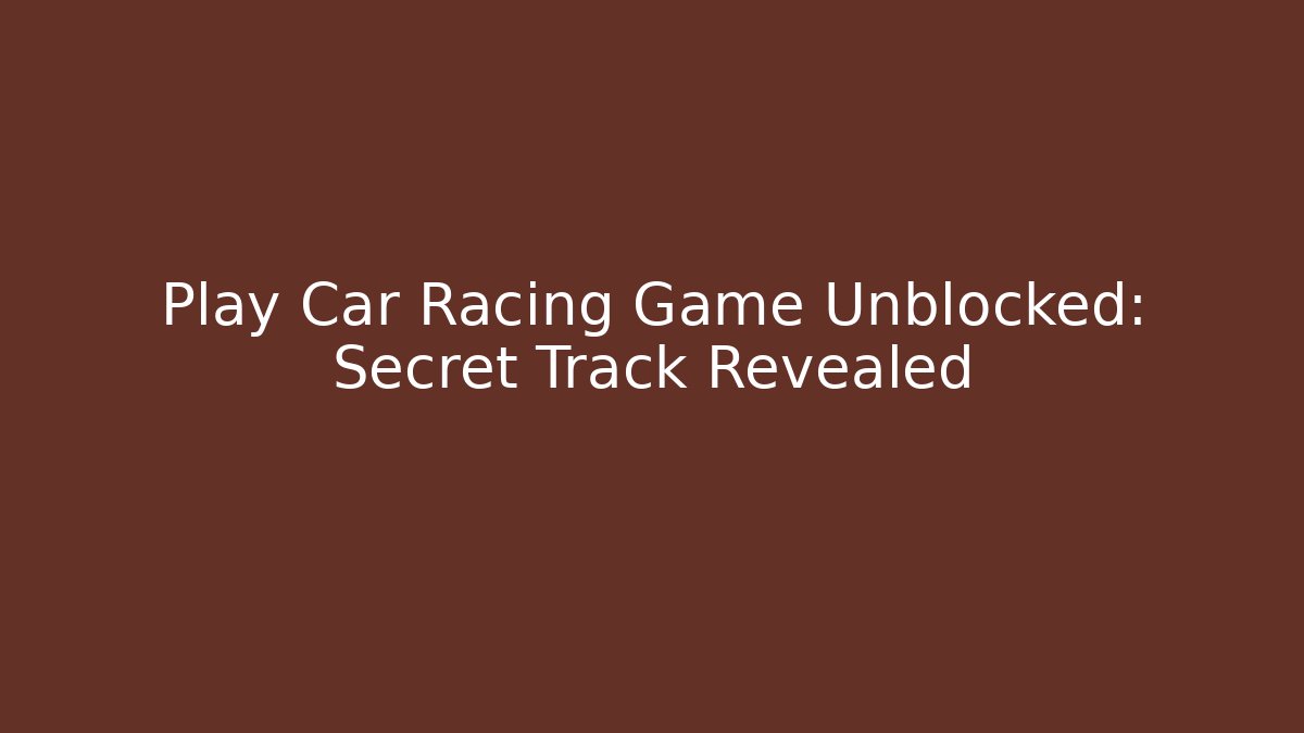Play Car Racing Game Unblocked: Secret Track Revealed