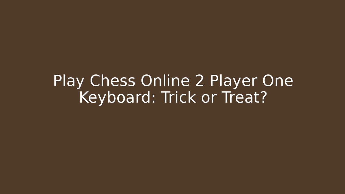 Play Chess Online 2 Player One Keyboard: Trick or Treat?