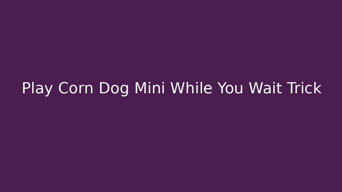 Play Corn Dog Mini While You Wait Trick - Método de Aprovação