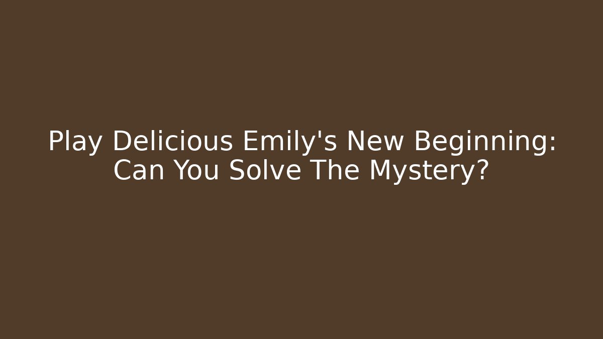 Play Delicious Emily's New Beginning: Can You Solve The Mystery?