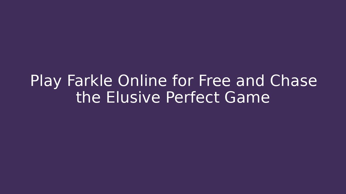 Play Farkle Online for Free and Chase the Elusive Perfect Game