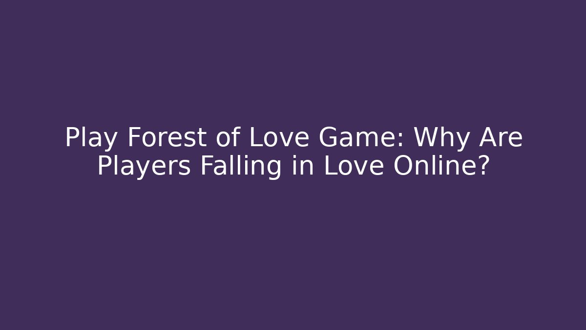 Play Forest of Love Game: Why Are Players Falling in Love Online?