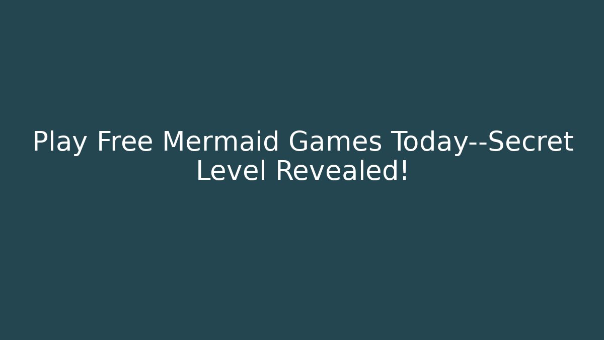 Play Free Mermaid Games Today—Secret Level Revealed!