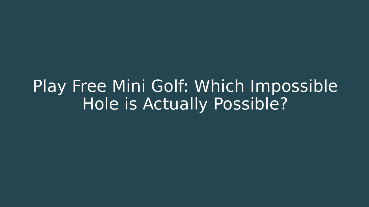 Play Free Mini Golf: Which Impossible Hole is Actually Possible?