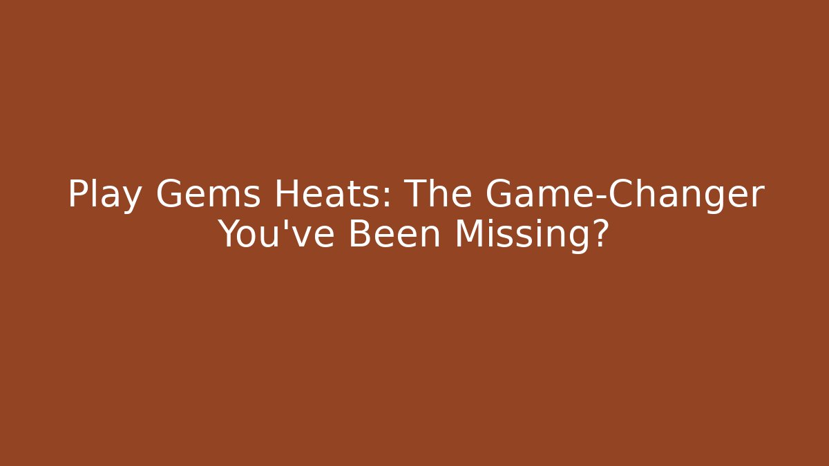 Play Gems Heats: The Game-Changer You’ve Been Missing? - Método de Aprovação