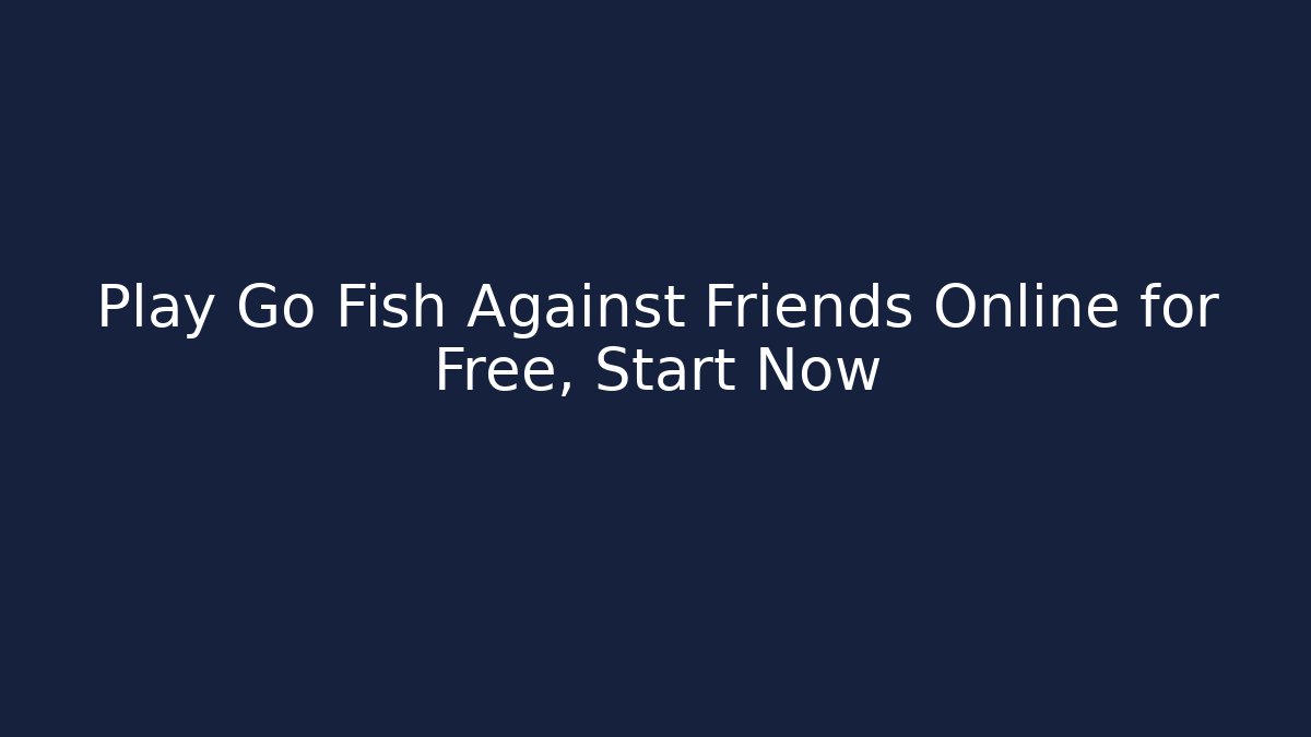 Play Go Fish Against Friends Online for Free, Start Now