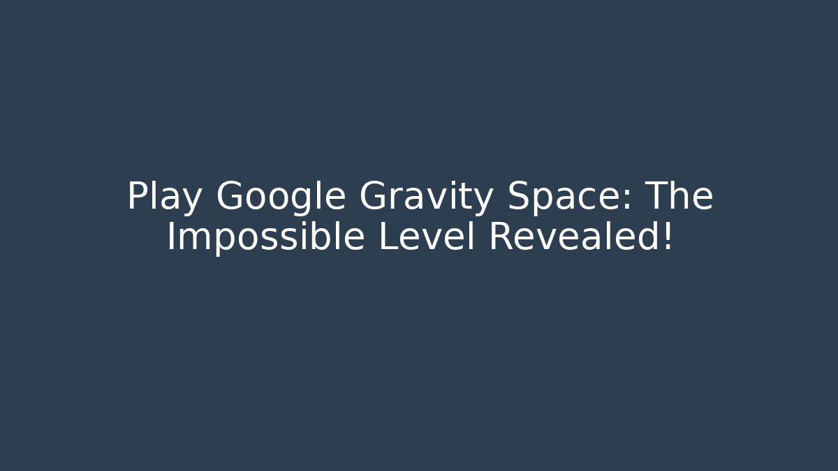 Play Google Gravity Space: The Impossible Level Revealed! - Método de Aprovação
