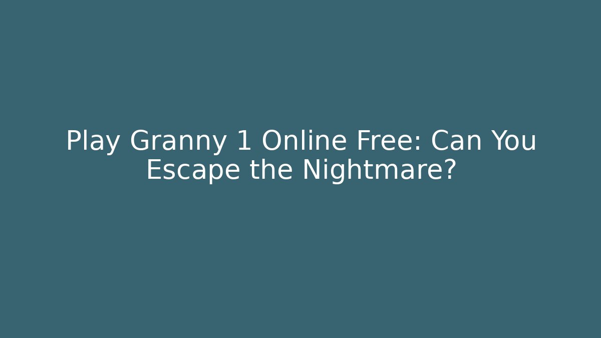 Play Granny 1 Online Free: Can You Escape the Nightmare?