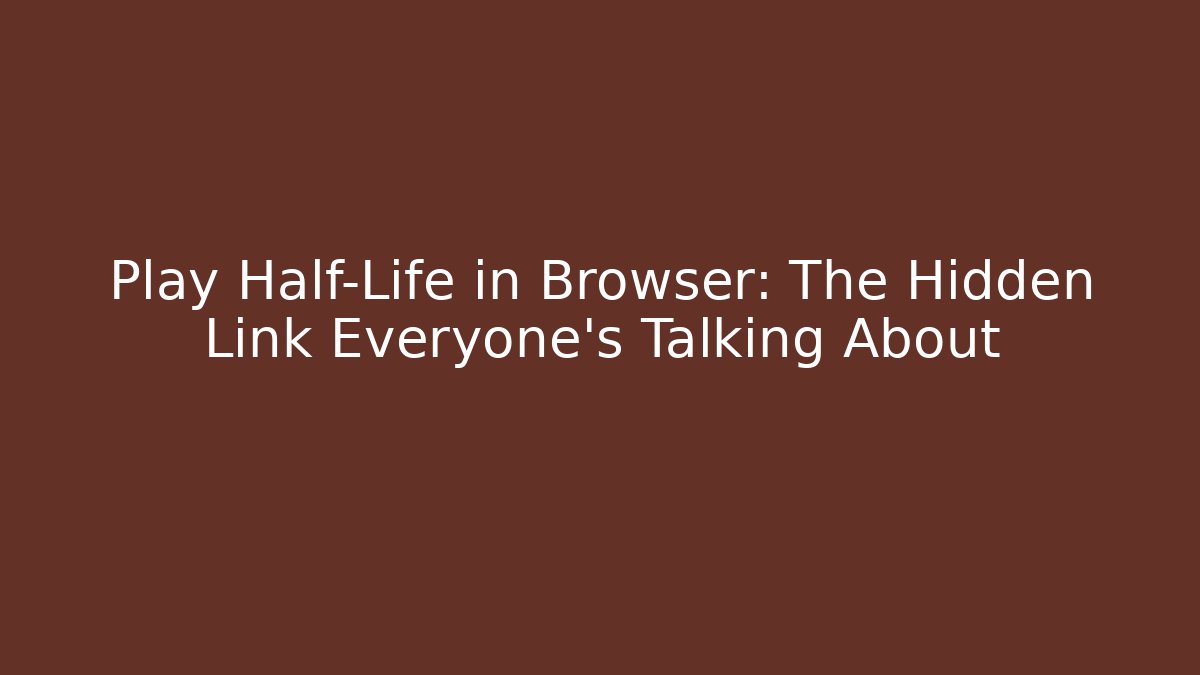 Play Half-Life in Browser: The Hidden Link Everyone's Talking About