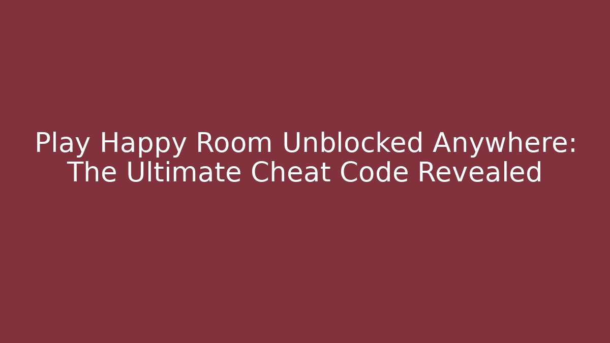 Play Happy Room Unblocked Anywhere: The Ultimate Cheat Code Revealed