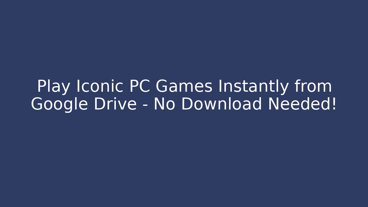 Play Iconic PC Games Instantly from Google Drive – No Download Needed!