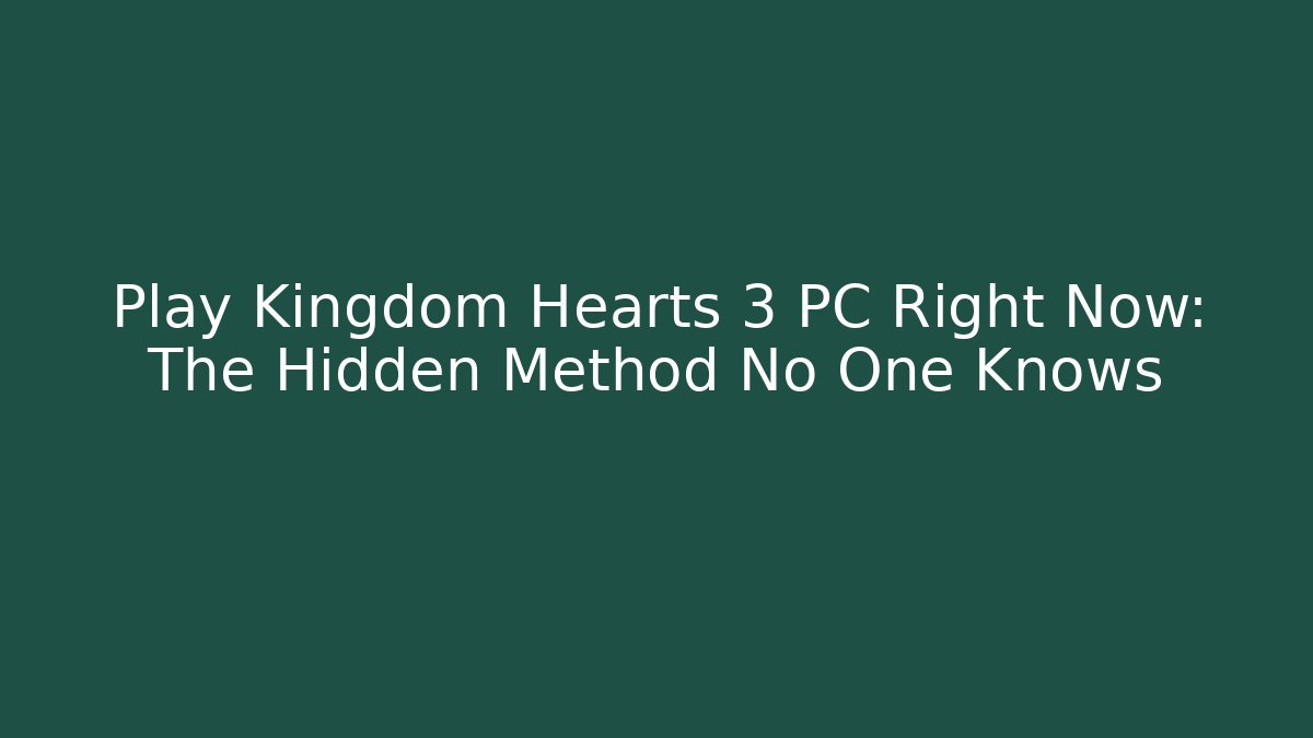 Play Kingdom Hearts 3 PC Right Now: The Hidden Method No One Knows