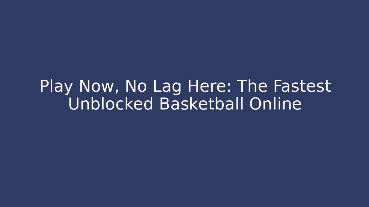 Play Now, No Lag Here: The Fastest Unblocked Basketball Online