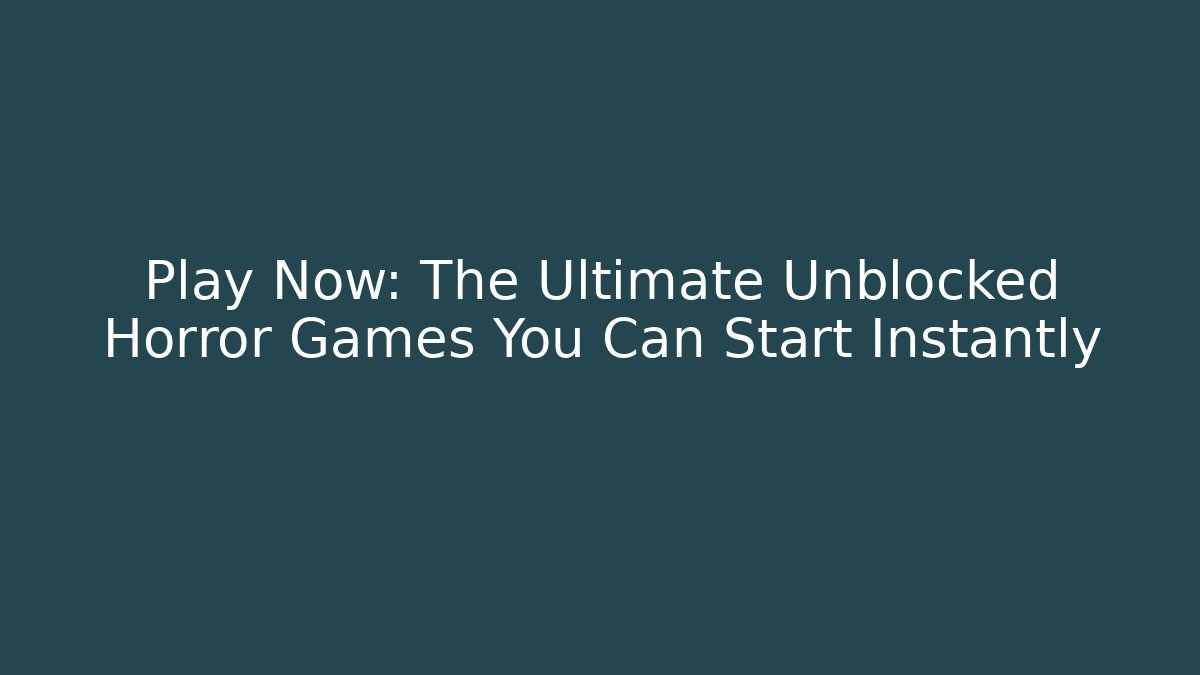 Play Now: The Ultimate Unblocked Horror Games You Can Start Instantly