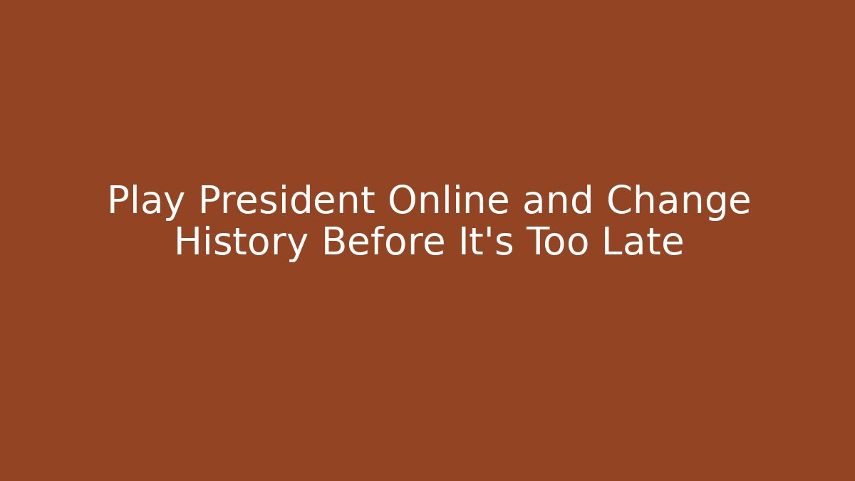 Play President Online and Change History Before It's Too Late