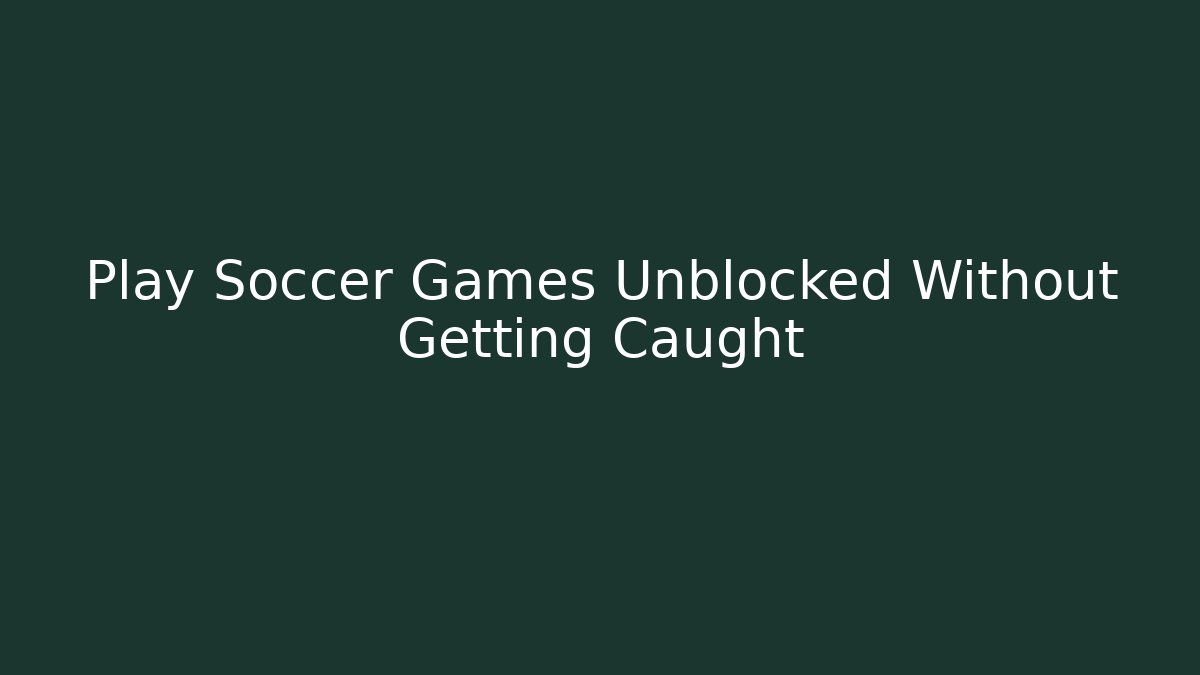 Play Soccer Games Unblocked Without Getting Caught - Método de Aprovação