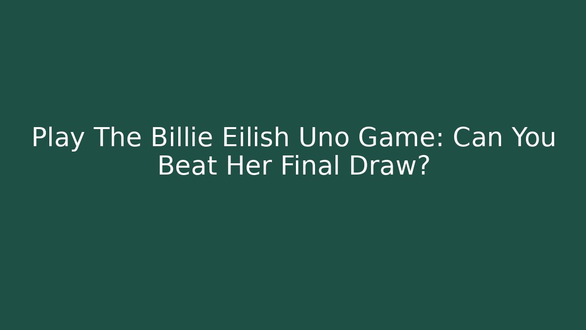 Play The Billie Eilish Uno Game: Can You Beat Her Final Draw?