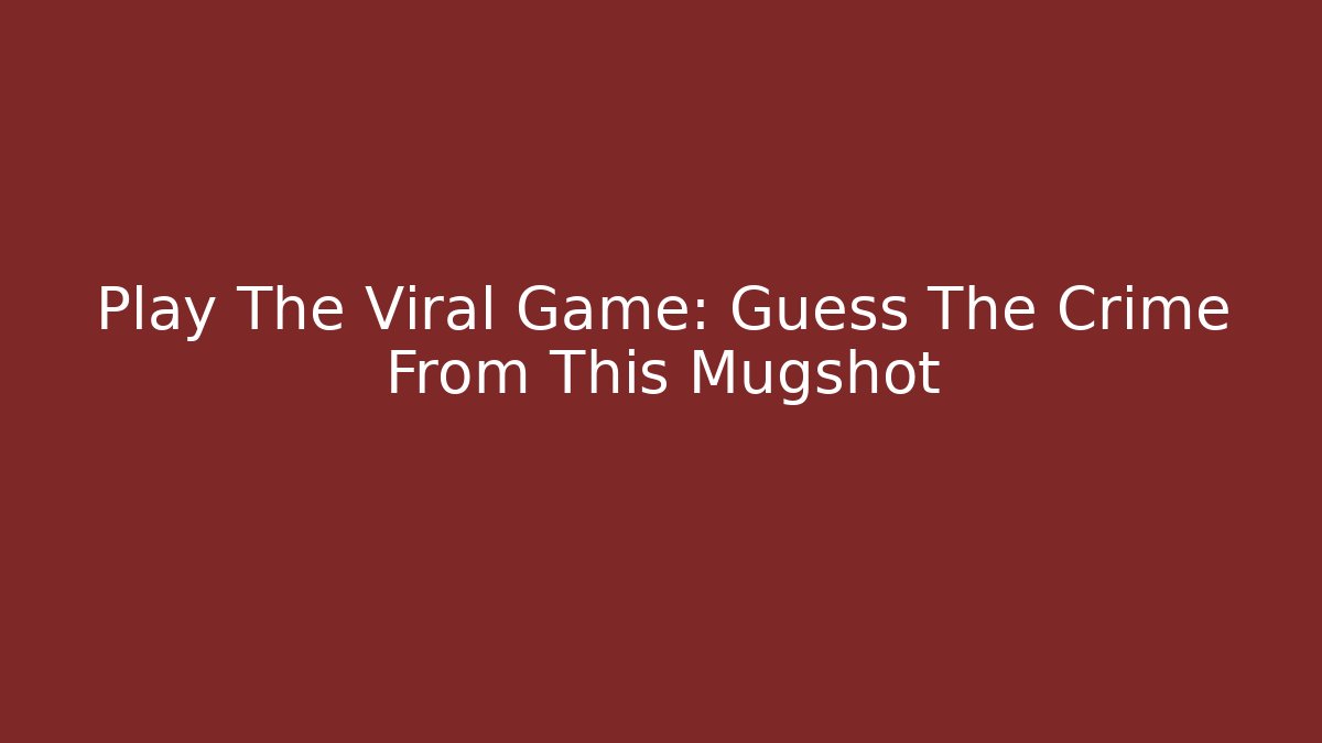 Play The Viral Game: Guess The Crime From This Mugshot