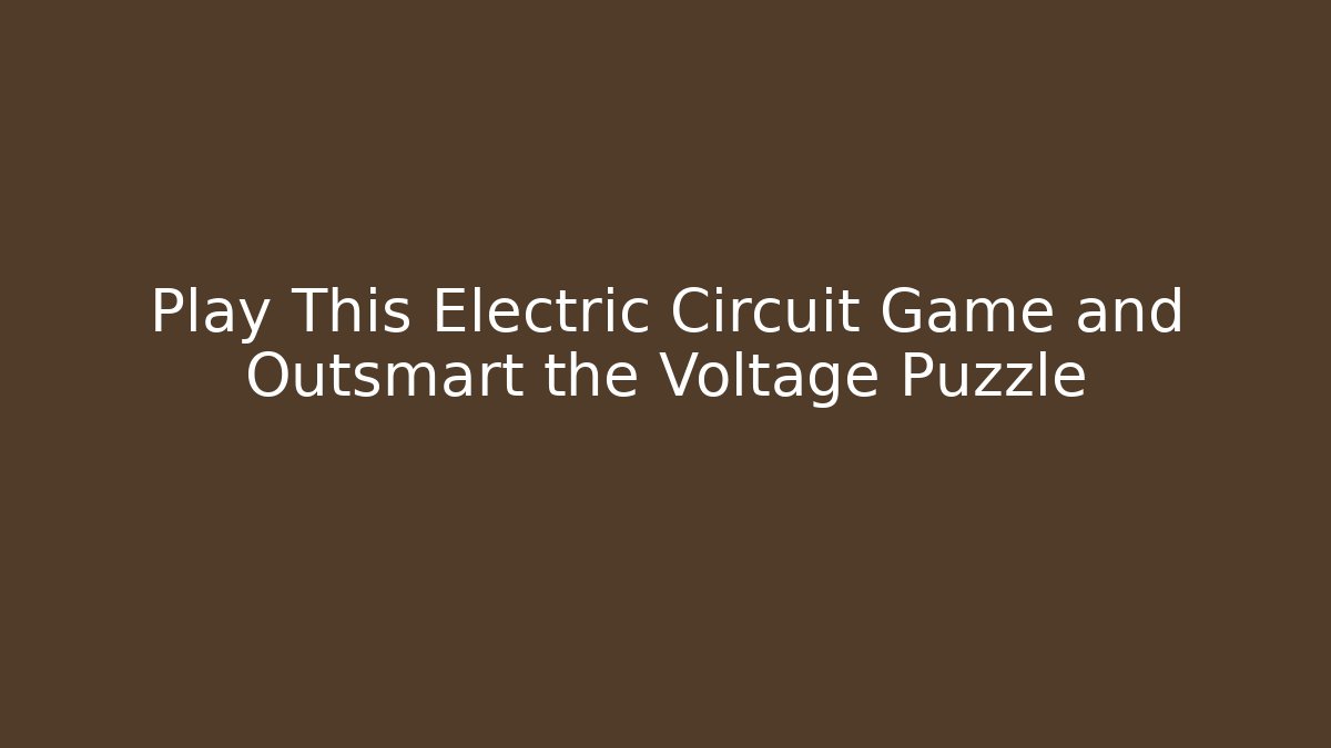 Play This Electric Circuit Game and Outsmart the Voltage Puzzle