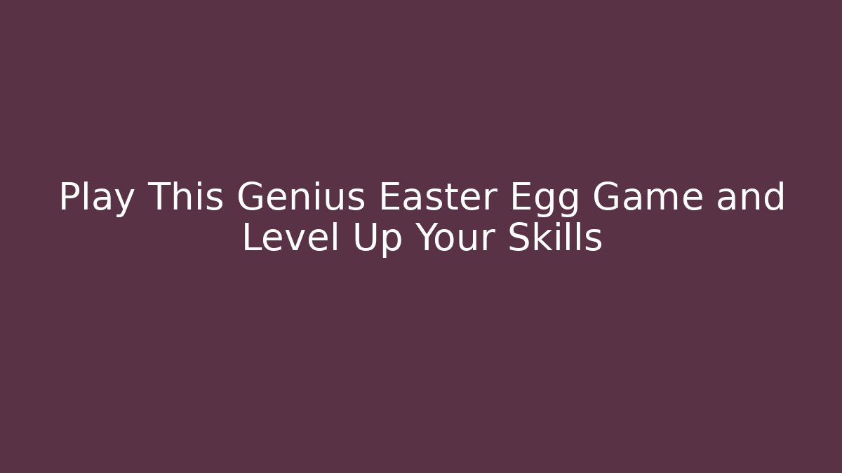 Play This Genius Easter Egg Game and Level Up Your Skills