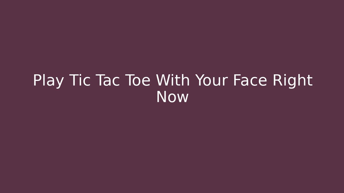 Play Tic Tac Toe With Your Face Right Now