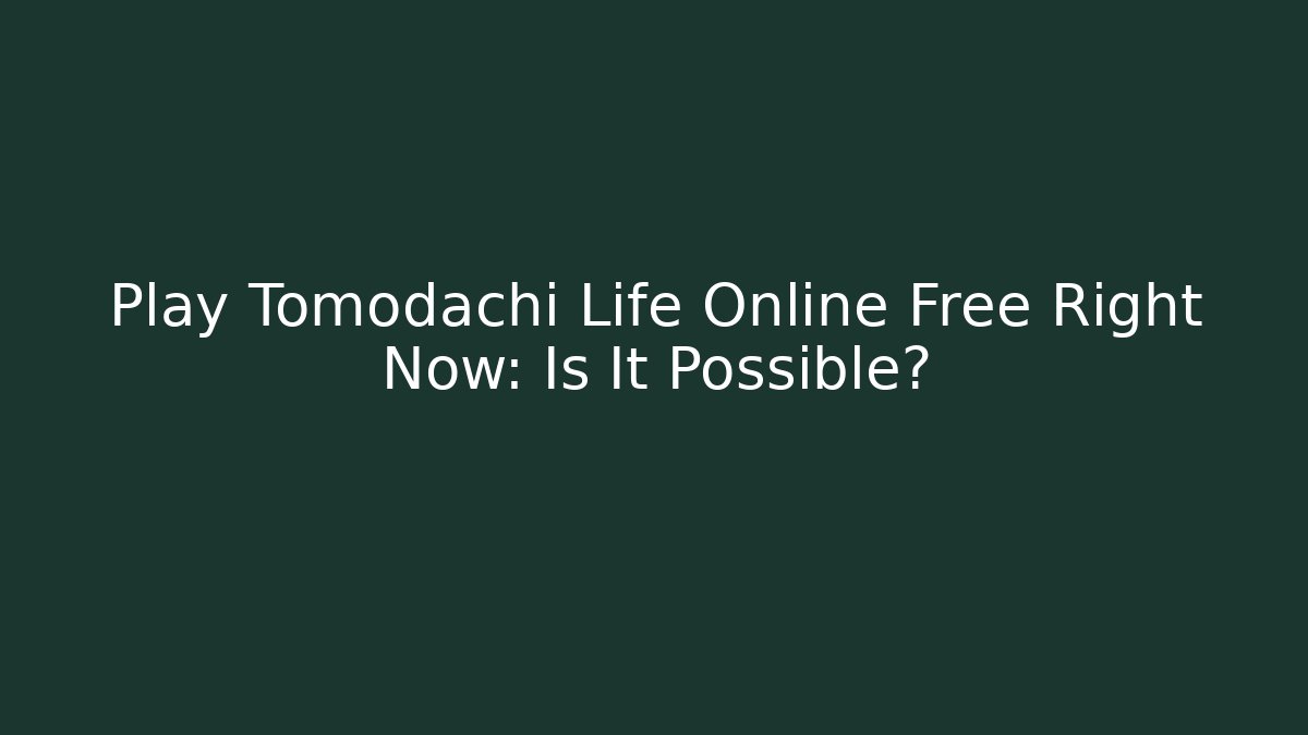 Play Tomodachi Life Online Free Right Now: Is It Possible?